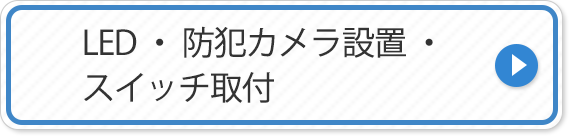 LED・防犯カメラ設置・スイッチ取付